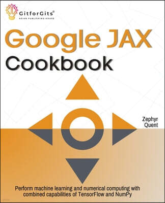 Gitforgits Google JAX Cookbook: Perform machine learning and numerical computing with combined capabilities of TensorFlow and NumPy