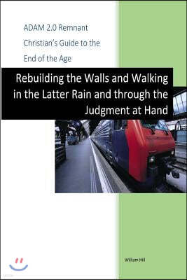Createspace Independent Pub Adam 2.0, Remnant Christian's Guide to the End of the Age: Rebuilding the Walls, Walking in the Latter Rain and through the Judgment at Hand