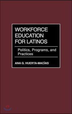 Workforce Education for Latinos: Politics, Programs, and Practices