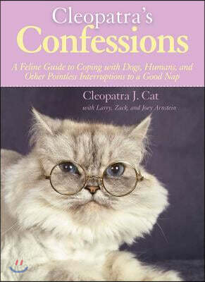 Cleopatra's Confessions: A Feline Guide to Coping with Dogs, Humans, and Other Pointless Interruptions to a Good Nap