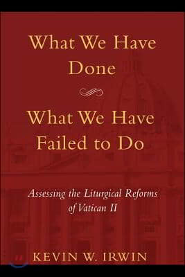 What We Have Done, What We Have Failed to Do: Assessing the Liturgical Reforms of Vatican II