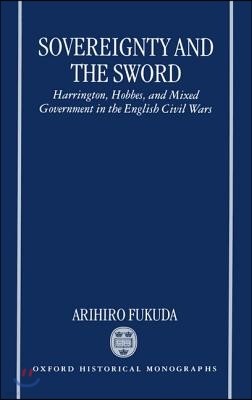 Sovereignty and the Sword: Harrington, Hobbes, and Mixed Government in the English Civil Wars