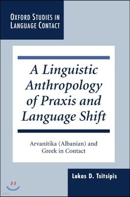 A Linguistic Anthropology of PRAXIS and Language Shift: Arvanítika (Albanian) and Greek in Contact