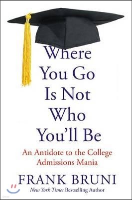 Where You Go Is Not Who You'll Be: An Antidote to the College Admissions Mania