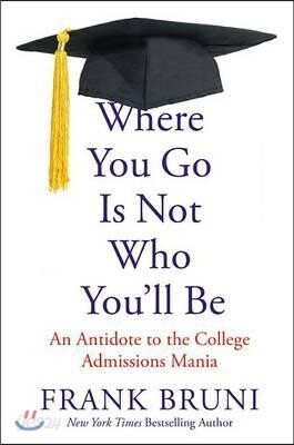 Where You Go Is Not Who You'll Be: An Antidote to the College Admissions Mania