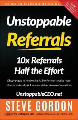 Unstoppable Referrals: 10x Referrals Half the Effort