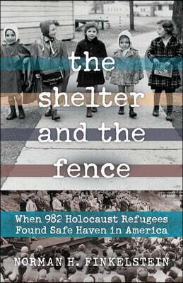 Chicago Review Press The Shelter and the Fence: When 982 Holocaust Refugees Found Safe Haven in America