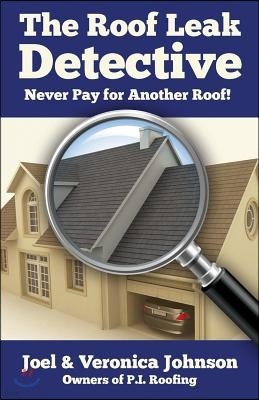 The Roof Leak Detective: Never Pay for Another Roof