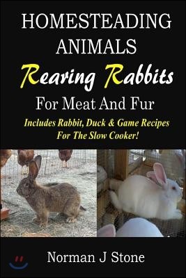 Homesteading Animals - Rearing Rabbits For Meat And Fur: Includes Rabbit, Duck, and Game recipes for the slow cooker