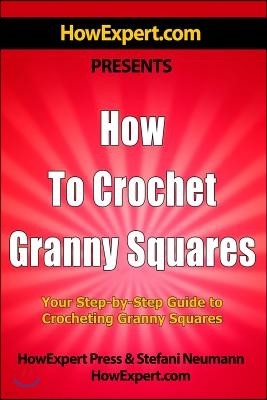 How To Crochet Granny Squares: Your Step By Step Guide To Crocheting Granny Squares