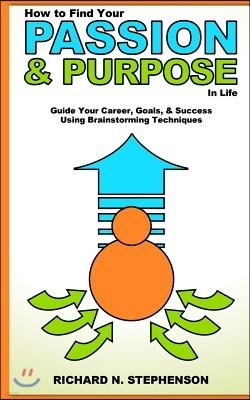 How to Find Your Passion & Purpose in Life: Guide Your Career, Goals, & Success Using Brainstorming Techniques