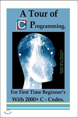 A Tour of C Programming: : For First Time Beginner's with 2000+ C Codes