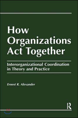 How Organizations Act Together: Interorganizational Coordination in Theory and Practice