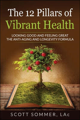 The 12 Pillars of Vibrant Health: Looking Good and Feeling Great...The Anti-Aging and Longevity Formula