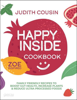 Happy Inside Cookbook: 80+ Family Friendly Recipes to Boost Gut Health, Increase Plants, and Reduce Ultra Processed Foods