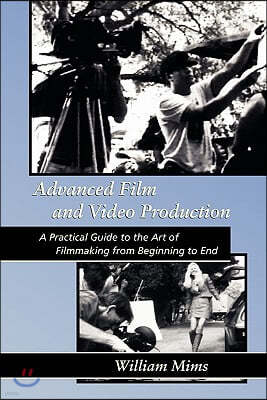 Advanced Film & Video Production: Advanced Film and Video Production is a practical approach to the art of filmmaking from beginning to final release