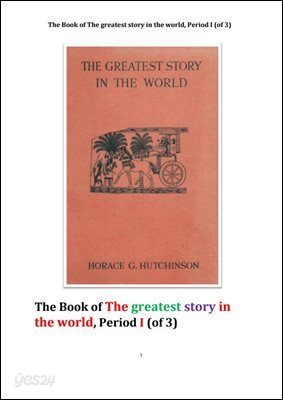 세상에서 가장 위대한 이야기 제1권. THE GREATEST STORY IN THE WORLD Vol. I ,By HORACE G. HUTCHINSON, B.A.