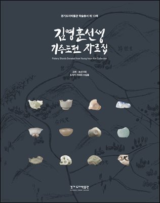 김영훈선생 기증도편자료집 : 고려·조선시대 도자기 가마터 수집품