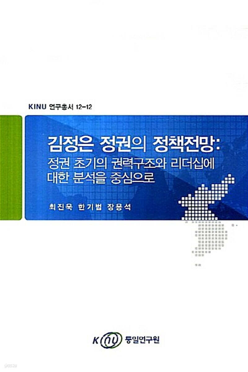 김정은 정권의 정책전망 : 정권 초기의 권력구조와 리더십에 대한 분석을 중심으로