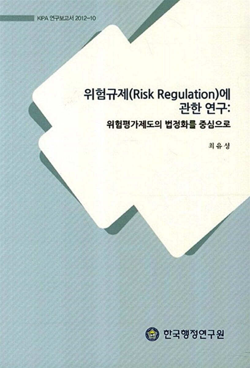 한국행정연구원 위험규제(Risk Regulation)에 관한 연구 : 위험평가제도의 법정화를 중심으로