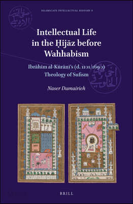 Intellectual Life in the Ḥijāz Before Wahhabism: Ibrāhīm Al-Kūrānī's (D. 1101/1690) Theology of Sufism