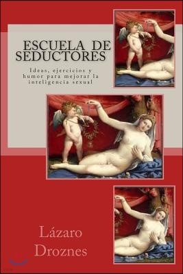 Escuela de Seductores: Ideas, humor y ejercicios para mejorar la inteligencia sexual