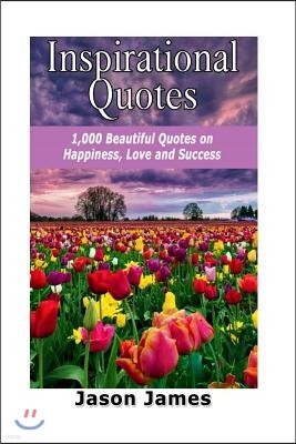 Inspirational Quotes: 1000 Beautiful Quotes on Happiness, Love and Success