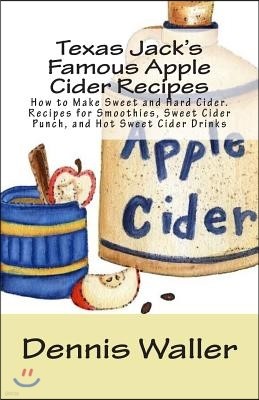 Texas Jack's Famous Apple Cider Recipes: How to Make Sweet and Hard Cider. Recipes for Smoothies, Sweet Cider Punch, and Hot Sweet Cider Drinks