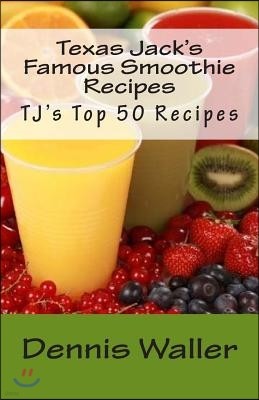 Texas Jack's Famous Smoothie Recipes: Tj's Top 50 Recipes