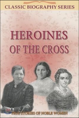 Heroines of the Cross: True Stories of Noble Women