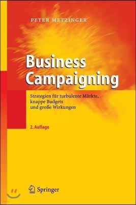 Business Campaigning: Strategien Fur Turbulente Markte, Knappe Budgets Und Groe Wirkungen