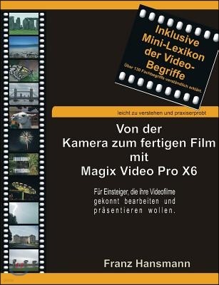 Von der Kamera zum fertigen Film mit Magix Video Pro X6: F?r Einsteiger, die ihre Filme gekonnt bearbeiten und pr?sentieren wollen.