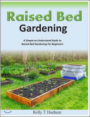 Raised Bed Gardening A Simple-to-Understand Guide to Raised Bed Gardening For Beginners
