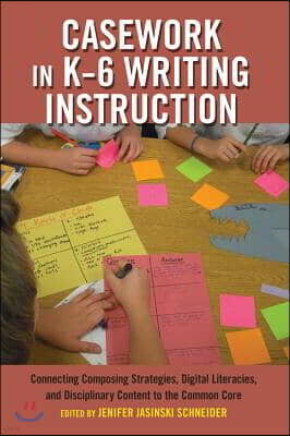 Peter Lang Pub Inc Casework in K-6 Writing Instruction: Connecting Composing Strategies, Digital Literacies, and Disciplinary Content to the Common Core
