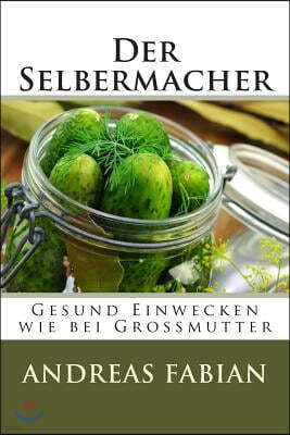 Der Selbermacher: Gesund Einwecken wie bei Gro?mutter