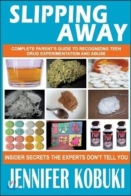 Slipping Away: Complete Parent's Guide To Recognizing Teen Drug Experimentation And Abuse