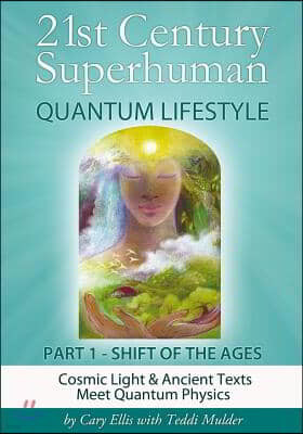 21st Century Superhuman-1: Part 1: Shift of the Ages Cosmic Light & Ancient Texts Meet Quantum Physics