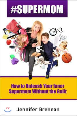 #SuperMom: How to Unleash Your Inner SuperMom Without the Guilt