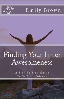 Finding Your Inner Awesomeness: A Step by Step Guide to Self Confidence