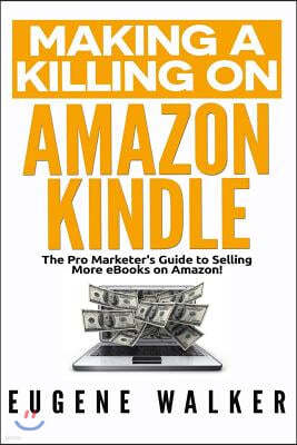 Making a Killing on Amazon Kindle: The Pro Marketer's Guide to Selling More eBooks on Amazon!