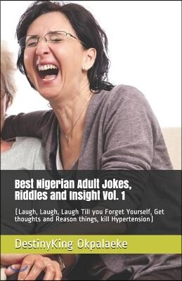 Best Nigerian Adult Jokes, Riddles and Insight Vol. 1: (Laugh, Laugh, Laugh Till you Forget Yourself, Get thoughts and Reason things, kill Hypertensio