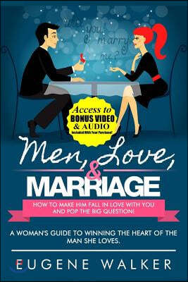 Men, Love, & Marriage - How to Make Him Fall in Love With You and Pop the Big Question: A Woman's Guide to Winning the Heart of The Man She Loves.