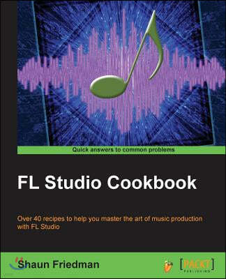 FL Studio Cookbook: Leverage the power of the digital audio workstation to compose and share your music with the world. This book will sho