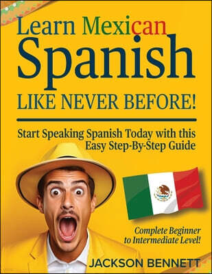Learn Mexican Spanish Like Never Before!: Start Speaking Spanish Today with this Easy Step-By-Step Guide - Complete Beginner to Intermediate Level!