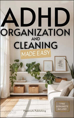 ADHD Organization and Cleaning Made Easy: Simplify Tasks, Manage Anxiety, Harness Hyperfocus, and Elevate Executive Function in Less than 10 Minutes a