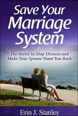 Save Your Marriage System: The Secret to Stop Divorce and Make Your Spouse Want You Back