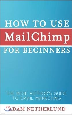 How to Use Mailchimp for Beginners: The Indie Author's Guide to Email Marketing