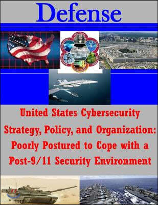 United States Cybersecurity Strategy, Policy, and Organization: Poorly Postured to Cope with a Post-9/11 Security Environment