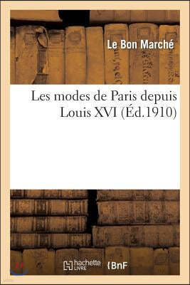 Les Modes de Paris Depuis Louis XVI d'Après Les Documents de la Bibliothèque Nationale: Pour La Période de 1775 À 1860 Et d'Après Les Modèles & Créati