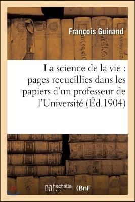 La Science de la Vie: Pages Recueillies Dans Les Papiers d'Un Professeur de l'Université: , Membre Du Conseil Supérieur de l'Instruction Publique